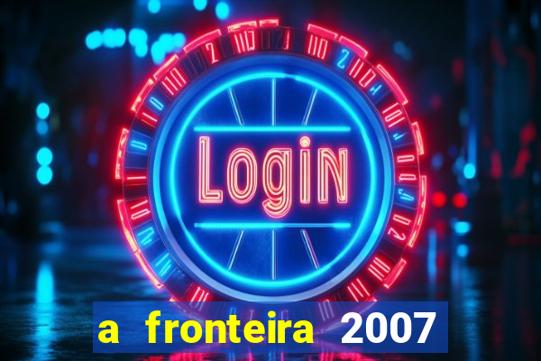 a fronteira 2007 filme completo download